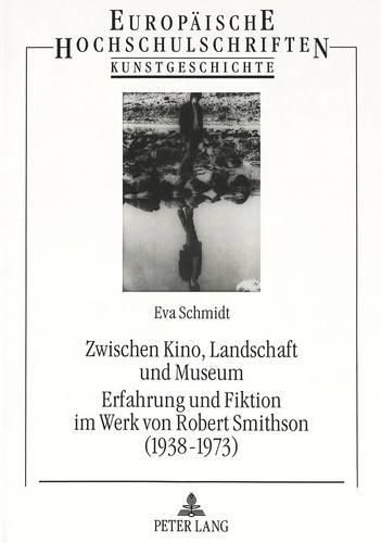 Cover image for Zwischen Kino, Landschaft Und Museum. Erfahrung Und Fiktion Im Werk Von Robert Smithson (1938-1973)