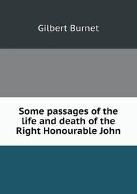 Cover image for Some Passages of the Life and Death of the Right Honourable John