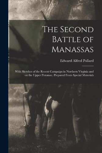 Cover image for The Second Battle of Manassas: With Sketches of the Recent Campaign in Northern Virginia and on the Upper Potomac. Prepared From Special Materials