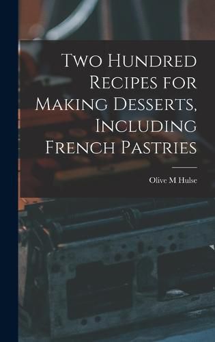 Cover image for Two Hundred Recipes for Making Desserts, Including French Pastries
