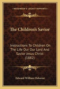 Cover image for The Children's Savior: Instructions to Children on the Life Our Our Lord and Savior Jesus Christ (1882)