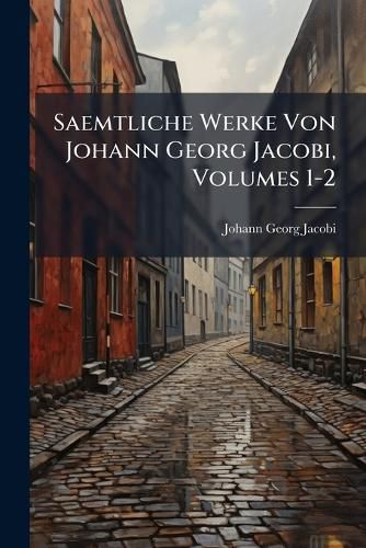 Cover image for Saemtliche Werke Von Johann Georg Jacobi, Volumes 1-2
