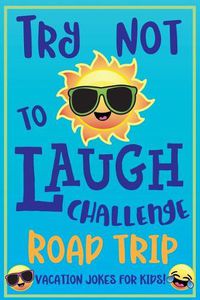 Cover image for Try Not to Laugh Challenge Road Trip Vacation Jokes for Kids: Joke book for Kids, Teens, & Adults, Over 330 Funny Riddles, Knock Knock Jokes, Silly Puns, Family Friendly Activity, Don't Laugh Challenge Clean Joke Book for Vacation!