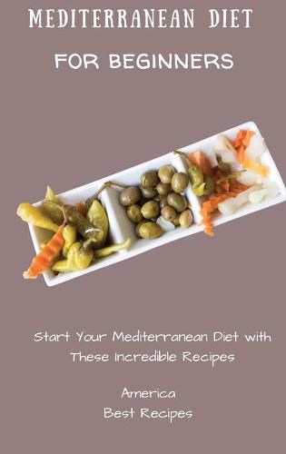 Mediterranean Diet for Beginners: Start Your Mediterranean Diet with These Incredible Recipes