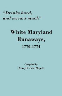 Cover image for Drinks Hard, and Swears Much: White Maryland Runaways, 1770-1774