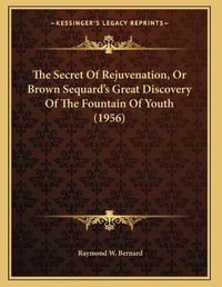 Cover image for The Secret of Rejuvenation, or Brown Sequard's Great Discovery of the Fountain of Youth (1956)