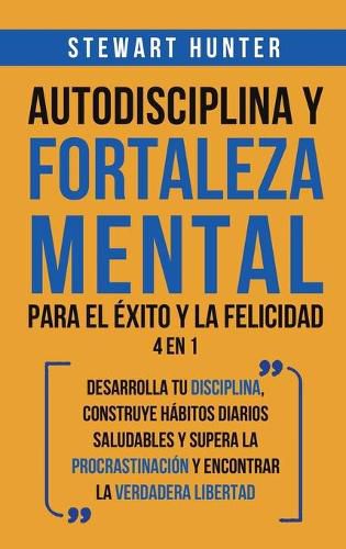 Cover image for Autodisciplina y Fortaleza Mental Para el Exito y la Felicidad 2 en 1: Desarrolla tu disciplina, construye habitos diarios saludables y supera la procrastinacion y encontrar la verdadera libertad