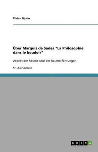 UEber Marquis de Sades  La Philosophie dans le boudoir: Aspekt der Raume und der Raumerfahrungen