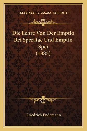 Cover image for Die Lehre Von Der Emptio Rei Speratae Und Emptio Spei (1885)