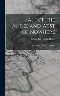 Cover image for East of the Andes and West of Nowhere: a Naturalist's Wife in Colombia