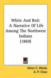 Cover image for White and Red: A Narrative of Life Among the Northwest Indians (1869)