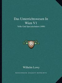 Cover image for Das Unterrichtswesen in Wien V1: Volks Und Specialschulen (1890)