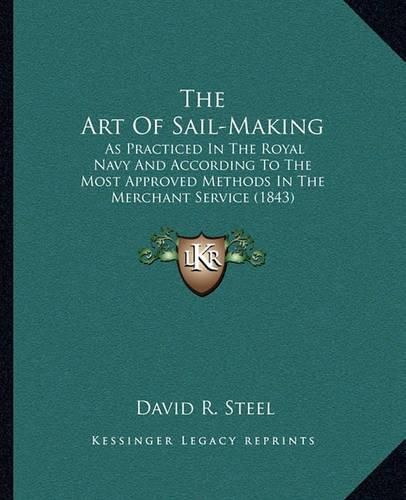 Cover image for The Art of Sail-Making: As Practiced in the Royal Navy and According to the Most Approved Methods in the Merchant Service (1843)