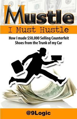 Cover image for Mustle: I Must Hustle: How I Made $50,000 Selling Counterfeit Shoes from the Trunk of My Car