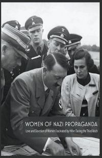 Cover image for Women Of Nazi Propaganda Love and Devotion of Women Fascinated by Hitler During the Third Reich