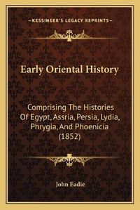 Cover image for Early Oriental History: Comprising the Histories of Egypt, Assria, Persia, Lydia, Phrygia, and Phoenicia (1852)