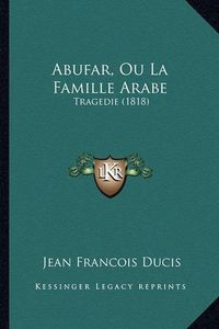 Cover image for Abufar, Ou La Famille Arabe: Tragedie (1818)