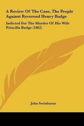 A Review of the Case, the People Against Reverend Henry Budge: Indicted for the Murder of His Wife Priscilla Budge (1862)