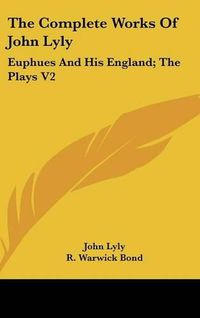 Cover image for The Complete Works Of John Lyly: Euphues And His England; The Plays V2