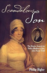 Cover image for Scandalous Son: The Elusive Search for Dolley Madison's Son, John Payne Todd