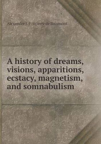 A history of dreams, visions, apparitions, ecstacy, magnetism, and somnabulism