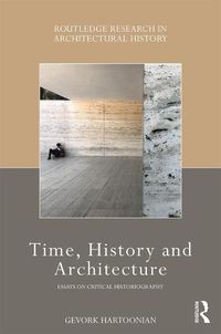 Cover image for Time, History and Architecture: Essays on Critical Historiography