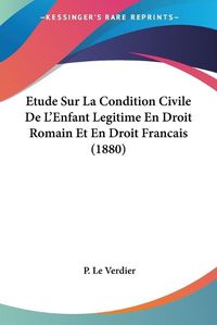 Cover image for Etude Sur La Condition Civile de L'Enfant Legitime En Droit Romain Et En Droit Francais (1880)