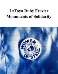 Cover image for LaToya Ruby Frazier: Monuments of Solidarity