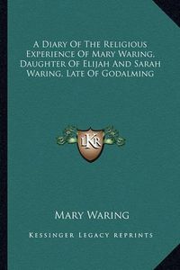 Cover image for A Diary of the Religious Experience of Mary Waring, Daughter of Elijah and Sarah Waring, Late of Godalming