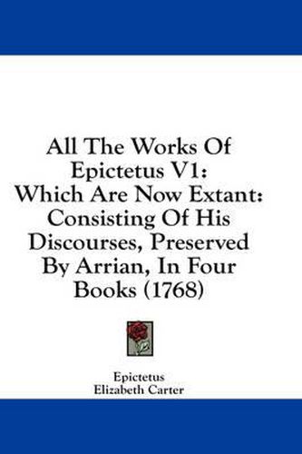 Cover image for All the Works of Epictetus V1: Which Are Now Extant: Consisting of His Discourses, Preserved by Arrian, in Four Books (1768)