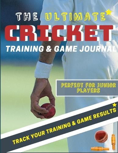 The Ultimate Cricket Training and Game Journal: Record and Track Your Training Game and Season Performance: Perfect for Kids and Teen's: 8.5 x 11-inch x 80 Pages