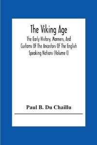 Cover image for The Viking Age: The Early History, Manners, And Customs Of The Ancestors Of The English Speaking Nations (Volume I)