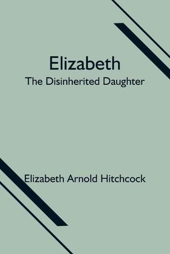 Cover image for Elizabeth; the Disinherited Daughter