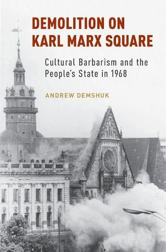 Cover image for Demolition on Karl Marx Square: Cultural Barbarism and the People's State in 1968