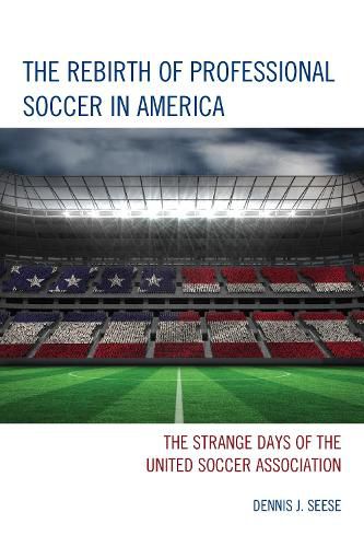 Cover image for The Rebirth of Professional Soccer in America: The Strange Days of the United Soccer Association