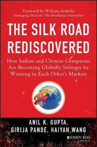 Cover image for The Silk Road Rediscovered: How Indian and Chinese Companies Are Becoming Globally Stronger by Winning in Each Other's Markets