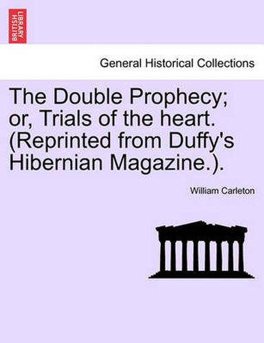 Cover image for The Double Prophecy; Or, Trials of the Heart. (Reprinted from Duffy's Hibernian Magazine.). Vol. I.