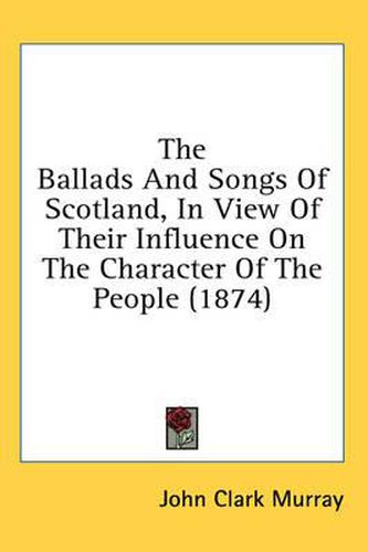 Cover image for The Ballads And Songs Of Scotland, In View Of Their Influence On The Character Of The People (1874)