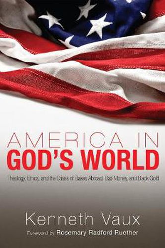 Cover image for America in God's World: Theology, Ethics, and the Crises of Bases Abroad, Bad Money, and Black Gold