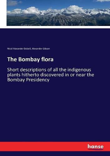 The Bombay flora: Short descriptions of all the indigenous plants hitherto discovered in or near the Bombay Presidency