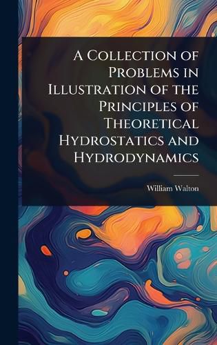 Cover image for A Collection of Problems in Illustration of the Principles of Theoretical Hydrostatics and Hydrodynamics