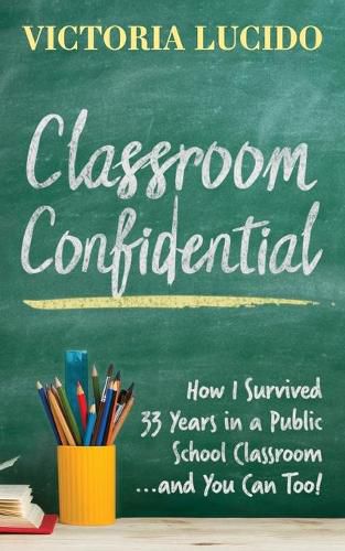 Cover image for Classroom Confidential: How I Survived 33 Years in a Public School Classroom...and You Can Too!