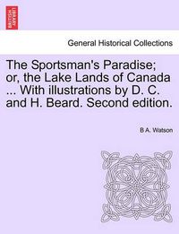 Cover image for The Sportsman's Paradise; Or, the Lake Lands of Canada ... with Illustrations by D. C. and H. Beard. Second Edition.