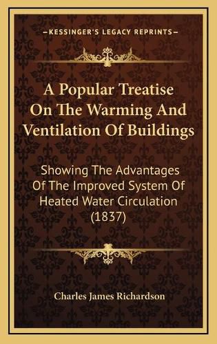 A Popular Treatise on the Warming and Ventilation of Buildings: Showing the Advantages of the Improved System of Heated Water Circulation (1837)