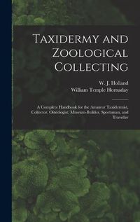 Cover image for Taxidermy and Zoological Collecting; a Complete Handbook for the Amateur Taxidermist, Collector, Osteologist, Museum-builder, Sportsman, and Traveller