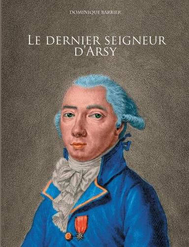 Le dernier seigneur d'Arsy: Louis-Marthe, marquis de Gouy d'Arsy