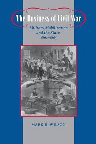 Cover image for The Business of Civil War: Military Mobilization and the State, 1861-1865