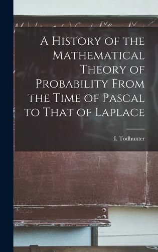 Cover image for A History of the Mathematical Theory of Probability From the Time of Pascal to That of Laplace