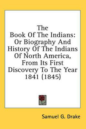 Cover image for The Book of the Indians: Or Biography and History of the Indians of North America, from Its First Discovery to the Year 1841 (1845)