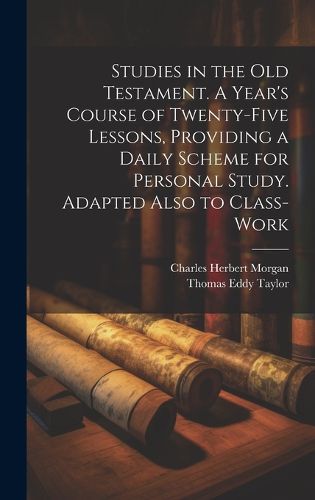 Cover image for Studies in the Old Testament. A Year's Course of Twenty-five Lessons, Providing a Daily Scheme for Personal Study. Adapted Also to Class-work